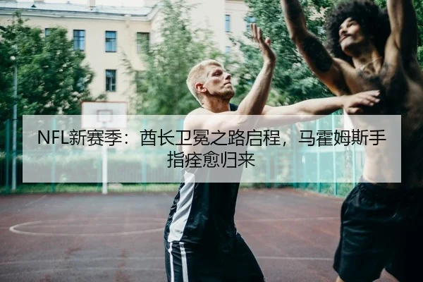 NFL新赛季：酋长卫冕之路启程，马霍姆斯手指痊愈归来